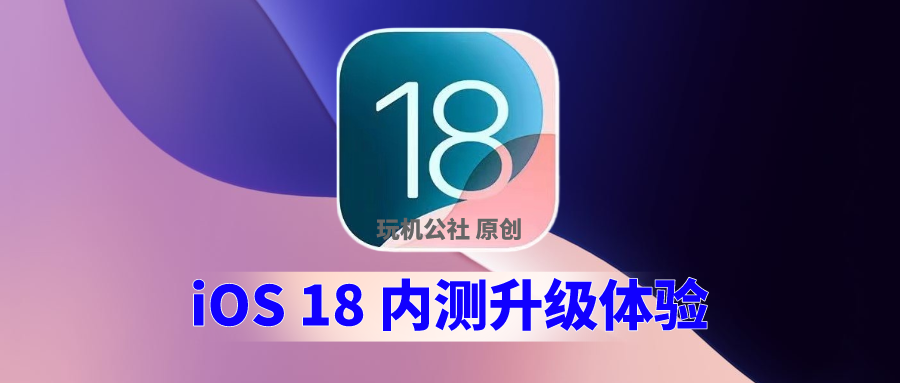 图片[1]-iOS18怎么更新升级？最新内测版尝鲜体验教程！ - 玩机公社-玩机公社